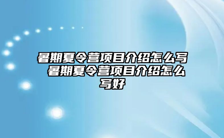 暑期夏令营项目介绍怎么写 暑期夏令营项目介绍怎么写好