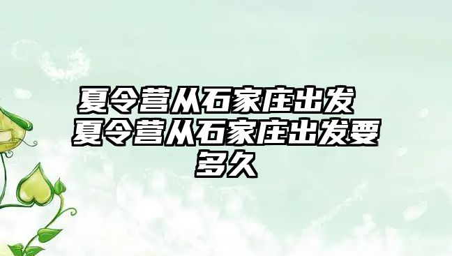 夏令营从石家庄出发 夏令营从石家庄出发要多久