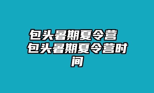 包头暑期夏令营 包头暑期夏令营时间