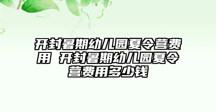 开封暑期幼儿园夏令营费用 开封暑期幼儿园夏令营费用多少钱