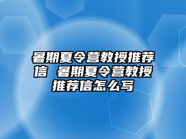 暑期夏令营教授推荐信 暑期夏令营教授推荐信怎么写