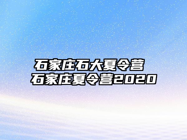 石家庄石大夏令营 石家庄夏令营2020