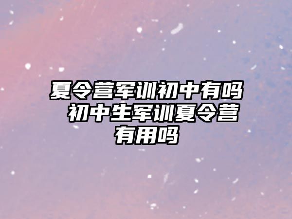 夏令营军训初中有吗 初中生军训夏令营有用吗