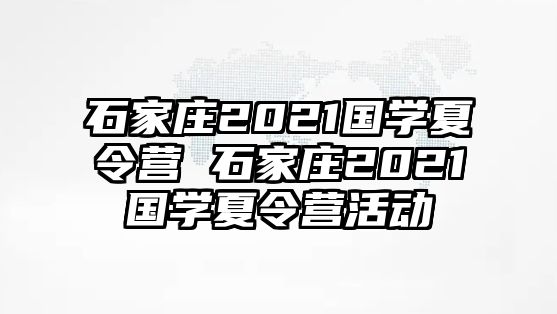 石家庄2021国学夏令营 石家庄2021国学夏令营活动