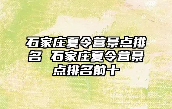 石家庄夏令营景点排名 石家庄夏令营景点排名前十