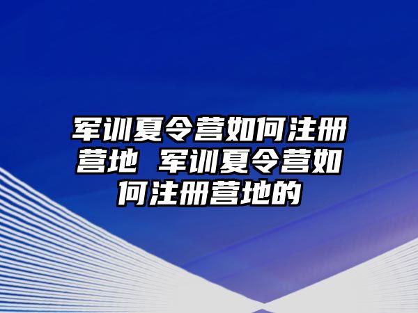 军训夏令营如何注册营地 军训夏令营如何注册营地的