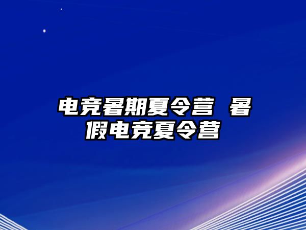 电竞暑期夏令营 暑假电竞夏令营