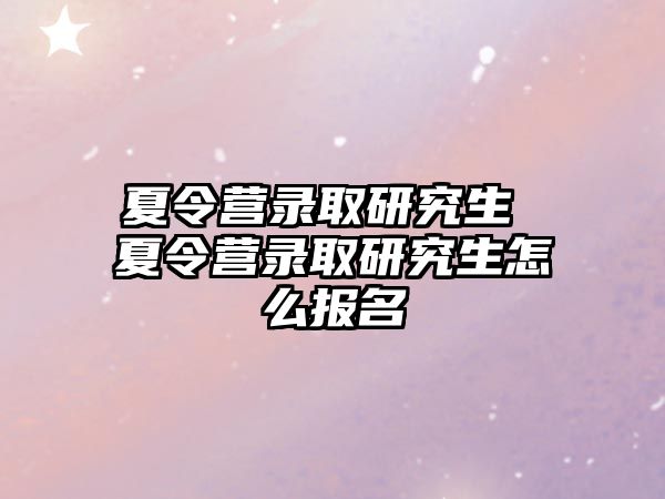 夏令营录取研究生 夏令营录取研究生怎么报名