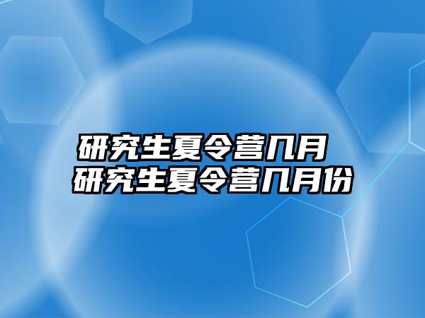 研究生夏令营几月 研究生夏令营几月份