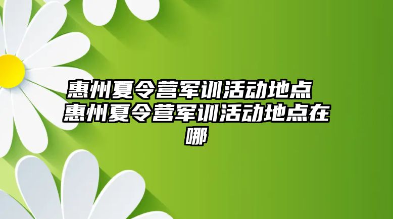 惠州夏令营军训活动地点 惠州夏令营军训活动地点在哪