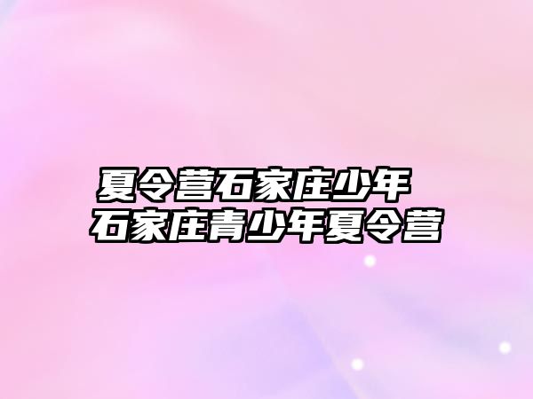 夏令营石家庄少年 石家庄青少年夏令营