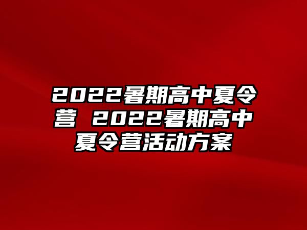 2022暑期高中夏令营 2022暑期高中夏令营活动方案