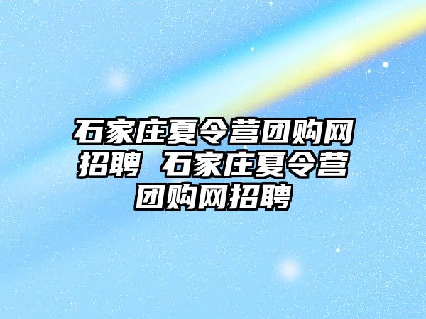 石家庄夏令营团购网招聘 石家庄夏令营团购网招聘