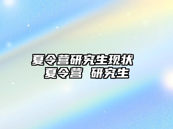 夏令营研究生现状 夏令营 研究生