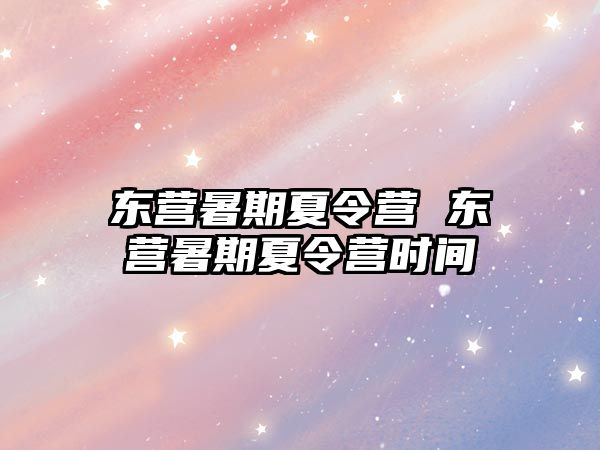 东营暑期夏令营 东营暑期夏令营时间