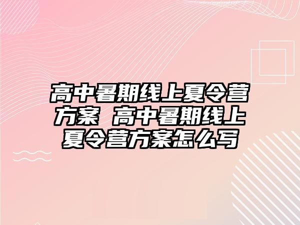 高中暑期线上夏令营方案 高中暑期线上夏令营方案怎么写