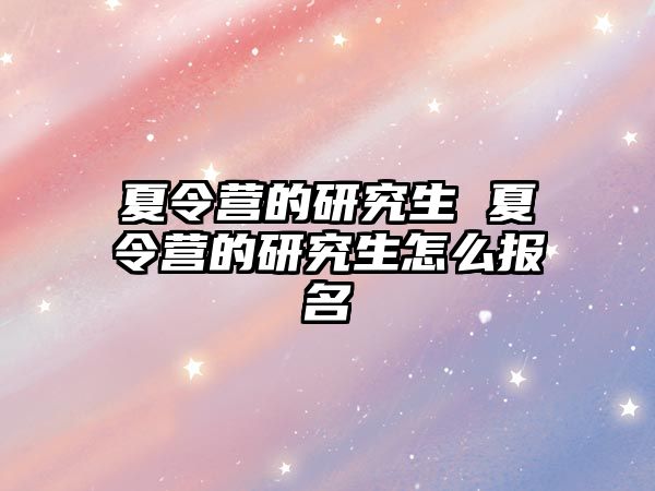 夏令营的研究生 夏令营的研究生怎么报名