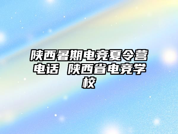 陕西暑期电竞夏令营电话 陕西省电竞学校