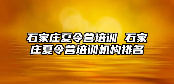 石家庄夏令营培训 石家庄夏令营培训机构排名