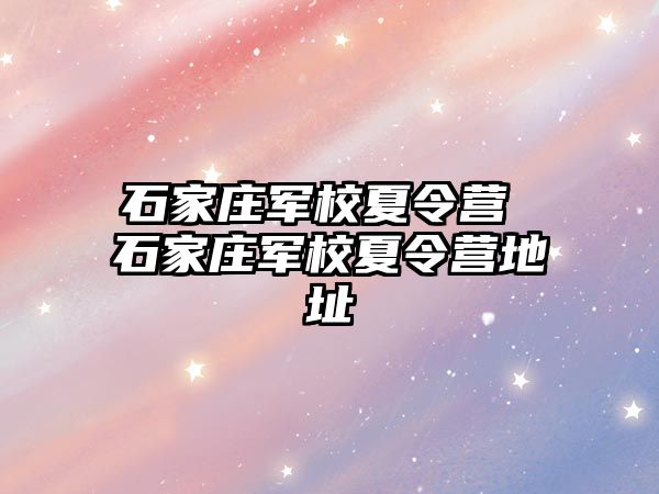 石家庄军校夏令营 石家庄军校夏令营地址