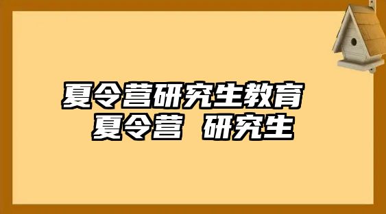 夏令营研究生教育 夏令营 研究生