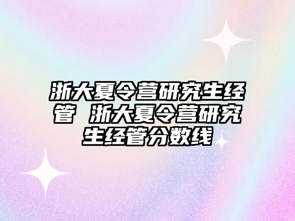 浙大夏令营研究生经管 浙大夏令营研究生经管分数线