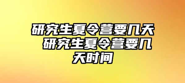 研究生夏令营要几天 研究生夏令营要几天时间