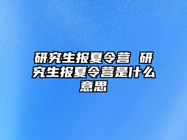 研究生报夏令营 研究生报夏令营是什么意思