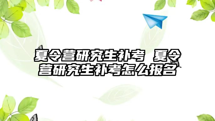 夏令营研究生补考 夏令营研究生补考怎么报名