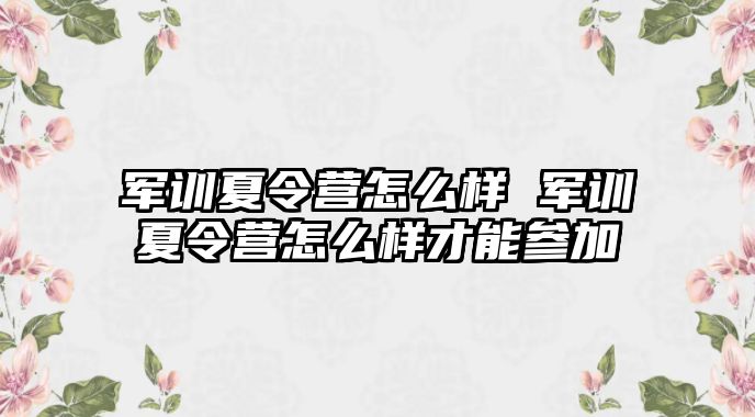 军训夏令营怎么样 军训夏令营怎么样才能参加