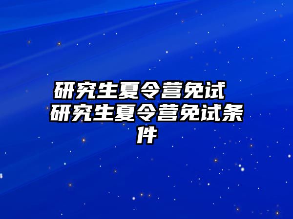 研究生夏令营免试 研究生夏令营免试条件