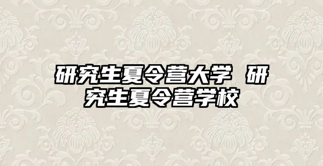 研究生夏令营大学 研究生夏令营学校