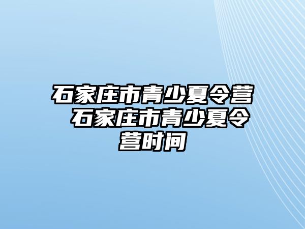 石家庄市青少夏令营 石家庄市青少夏令营时间