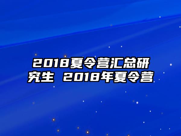 2018夏令营汇总研究生 2018年夏令营