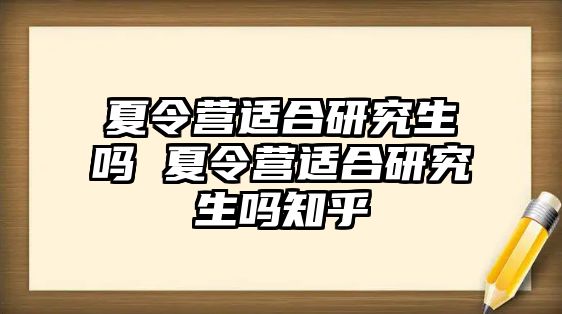 夏令营适合研究生吗 夏令营适合研究生吗知乎