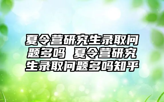 夏令营研究生录取问题多吗 夏令营研究生录取问题多吗知乎