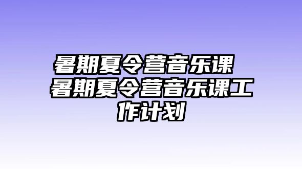 暑期夏令营音乐课 暑期夏令营音乐课工作计划