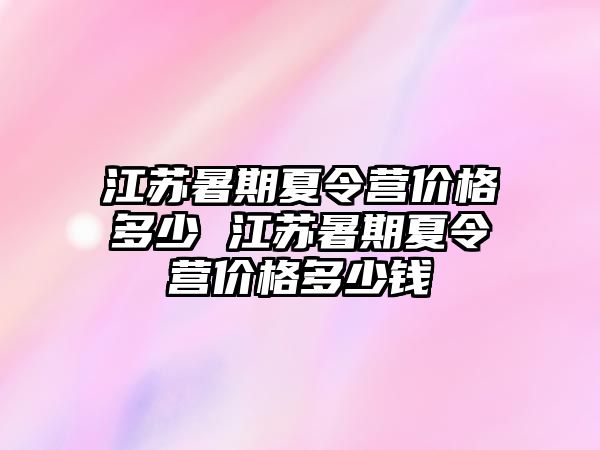 江苏暑期夏令营价格多少 江苏暑期夏令营价格多少钱