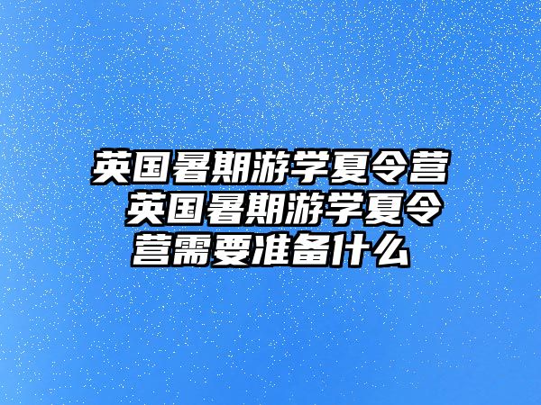 英国暑期游学夏令营 英国暑期游学夏令营需要准备什么