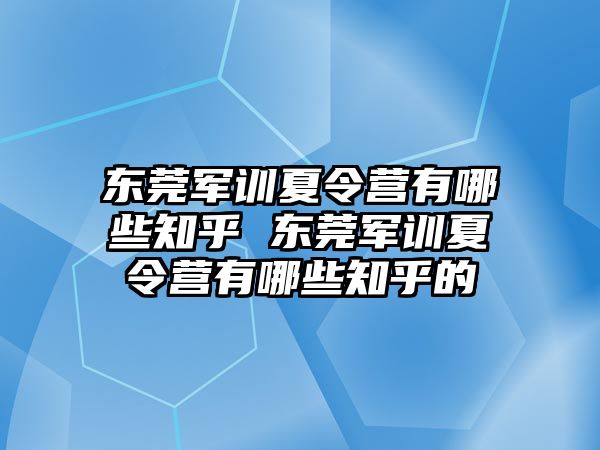 东莞军训夏令营有哪些知乎 东莞军训夏令营有哪些知乎的