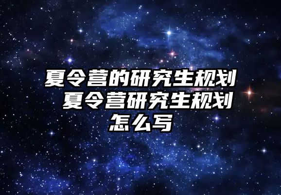 夏令营的研究生规划 夏令营研究生规划怎么写