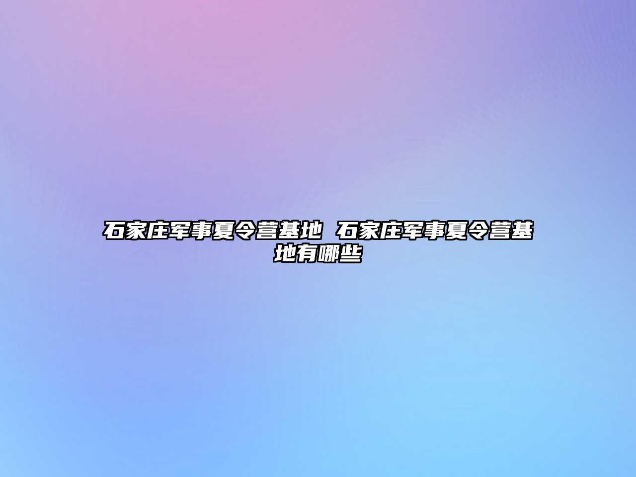 石家庄军事夏令营基地 石家庄军事夏令营基地有哪些