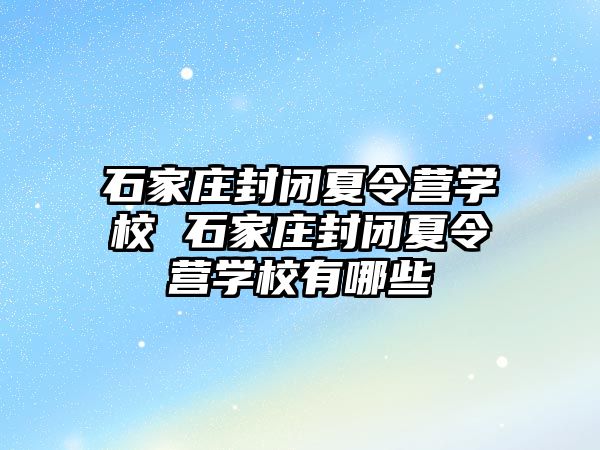 石家庄封闭夏令营学校 石家庄封闭夏令营学校有哪些