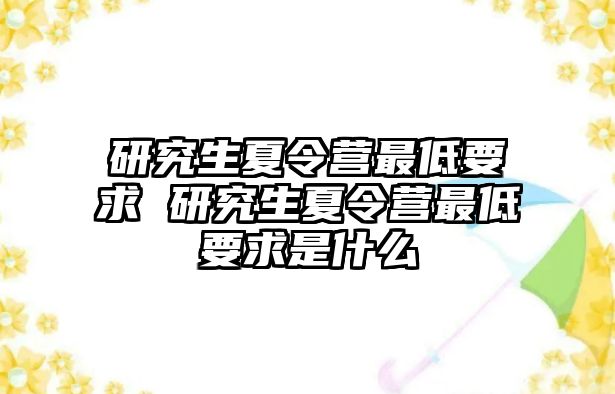 研究生夏令营最低要求 研究生夏令营最低要求是什么