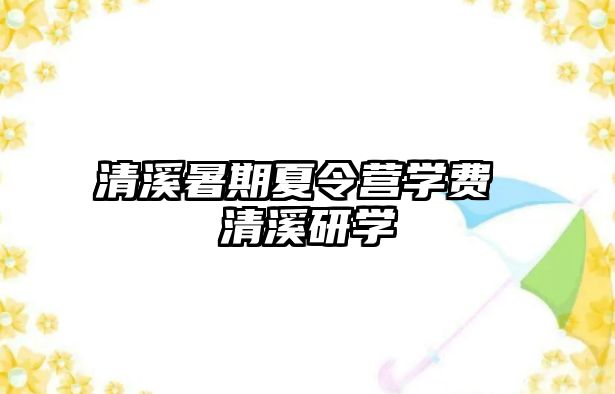 清溪暑期夏令营学费 清溪研学