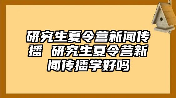 研究生夏令营新闻传播 研究生夏令营新闻传播学好吗