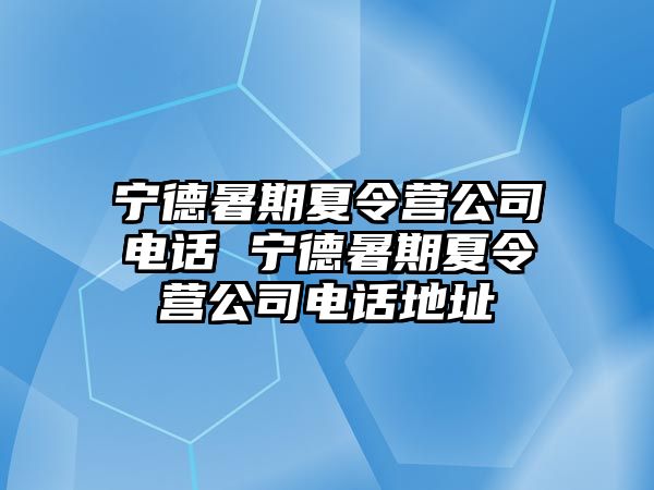 宁德暑期夏令营公司电话 宁德暑期夏令营公司电话地址