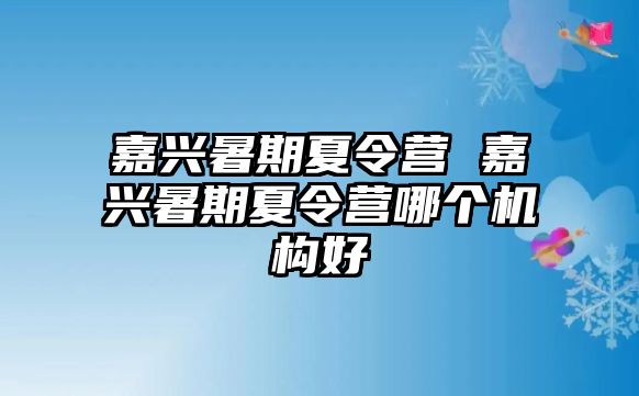 嘉兴暑期夏令营 嘉兴暑期夏令营哪个机构好