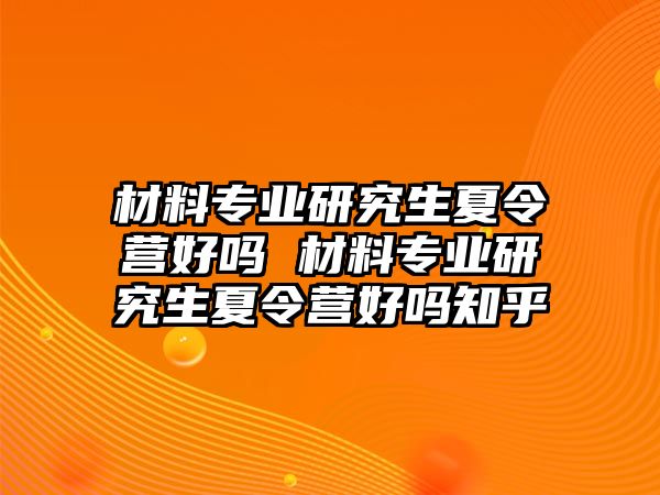 材料专业研究生夏令营好吗 材料专业研究生夏令营好吗知乎