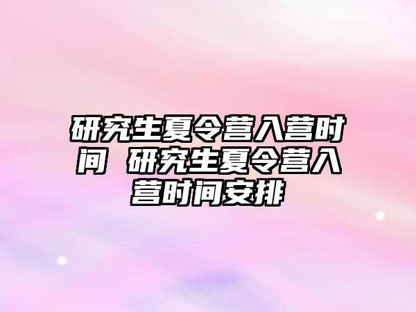 研究生夏令营入营时间 研究生夏令营入营时间安排